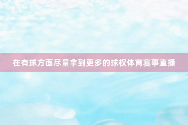 在有球方面尽量拿到更多的球权体育赛事直播