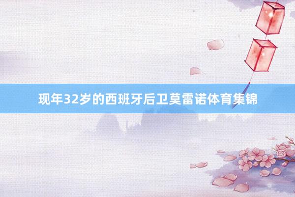 现年32岁的西班牙后卫莫雷诺体育集锦