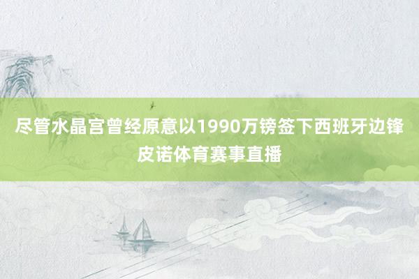 尽管水晶宫曾经原意以1990万镑签下西班牙边锋皮诺体育赛事直播