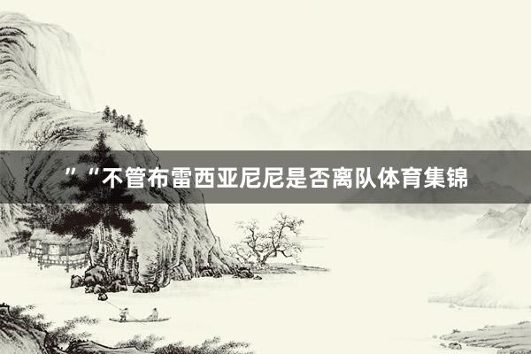 ”“不管布雷西亚尼尼是否离队体育集锦