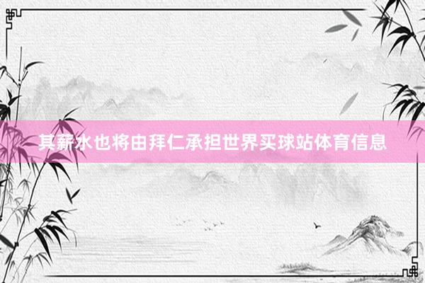 其薪水也将由拜仁承担世界买球站体育信息