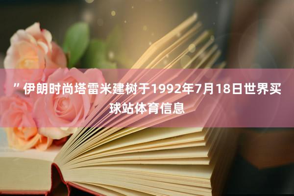 ”伊朗时尚塔雷米建树于1992年7月18日世界买球站体育信息