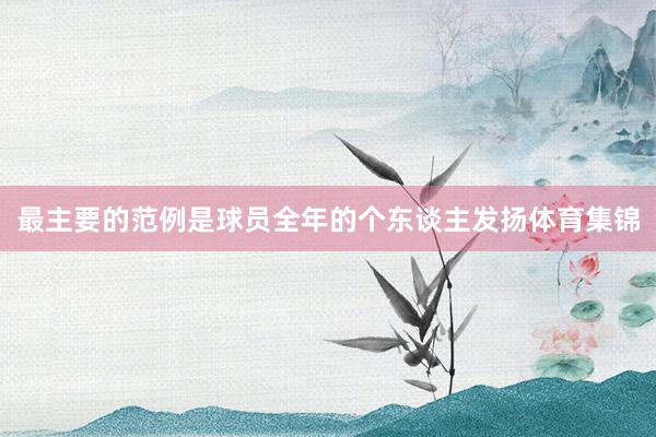 最主要的范例是球员全年的个东谈主发扬体育集锦