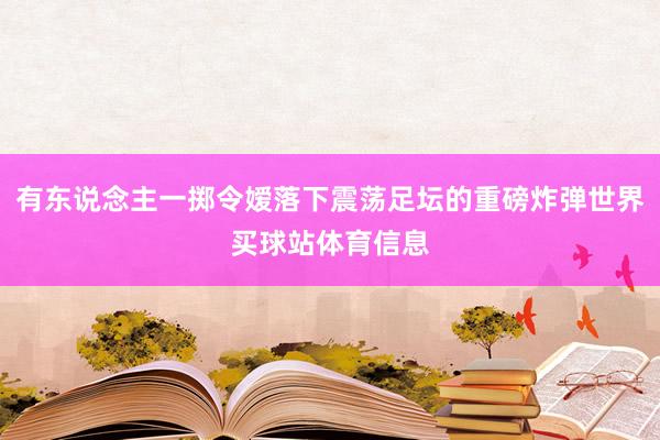 有东说念主一掷令嫒落下震荡足坛的重磅炸弹世界买球站体育信息