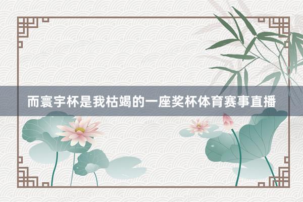而寰宇杯是我枯竭的一座奖杯体育赛事直播