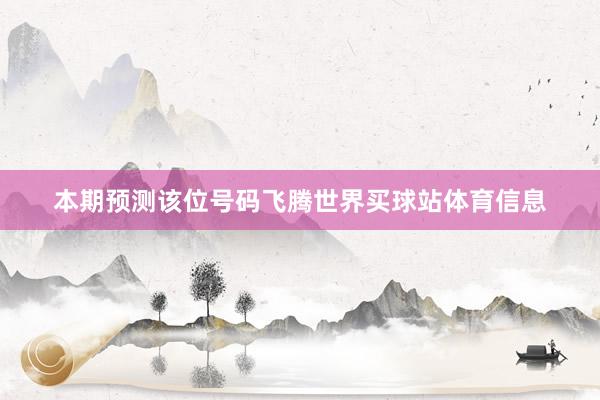 本期预测该位号码飞腾世界买球站体育信息