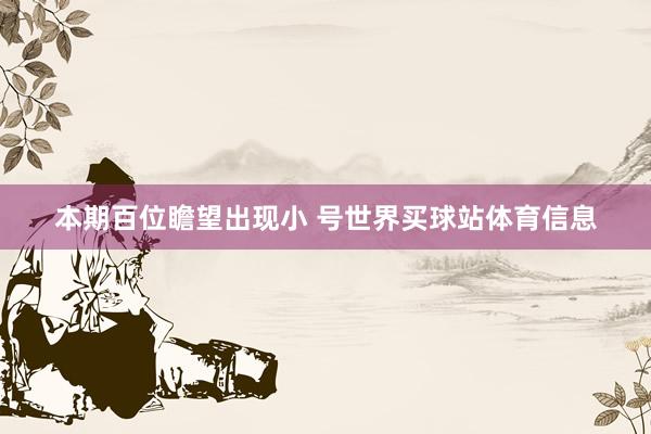 本期百位瞻望出现小 号世界买球站体育信息