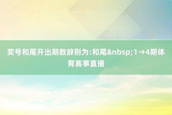 奖号和尾开出期数辞别为:和尾&nbsp;1→4期体育赛事直播