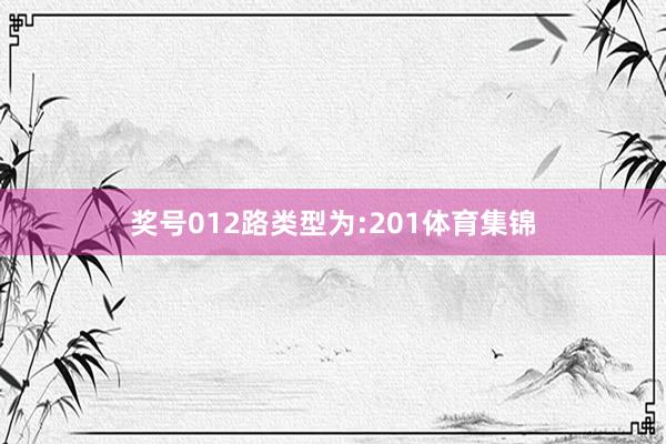 奖号012路类型为:201体育集锦