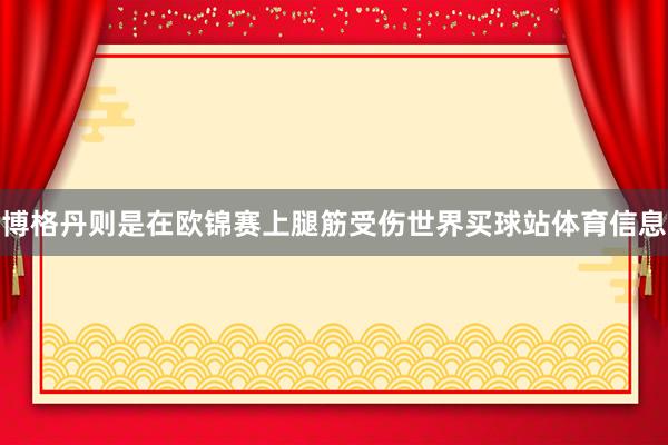 博格丹则是在欧锦赛上腿筋受伤世界买球站体育信息