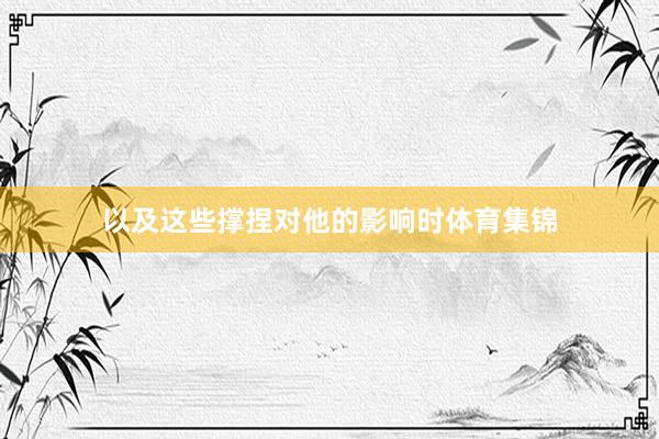 以及这些撑捏对他的影响时体育集锦