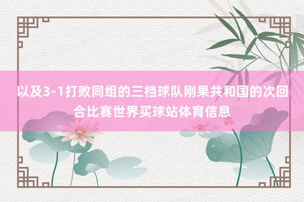 以及3-1打败同组的三档球队刚果共和国的次回合比赛世界买球站体育信息
