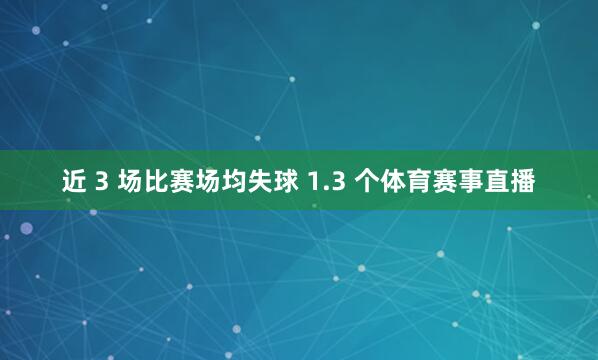 近 3 场比赛场均失球 1.3 个体育赛事直播