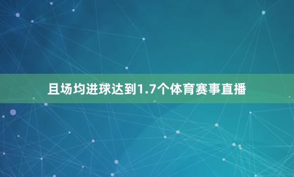 且场均进球达到1.7个体育赛事直播