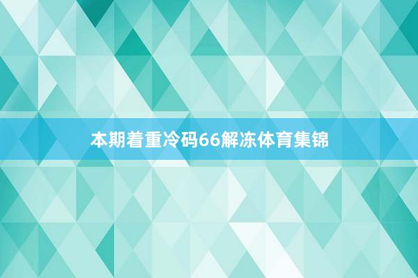 本期着重冷码66解冻体育集锦