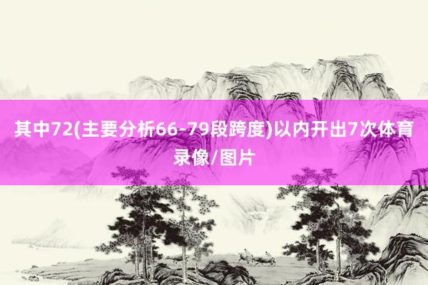 其中72(主要分析66-79段跨度)以内开出7次体育录像/图片