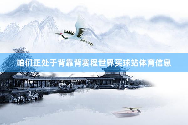 咱们正处于背靠背赛程世界买球站体育信息