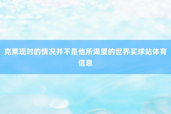 克莱现时的情况并不是他所渴望的世界买球站体育信息