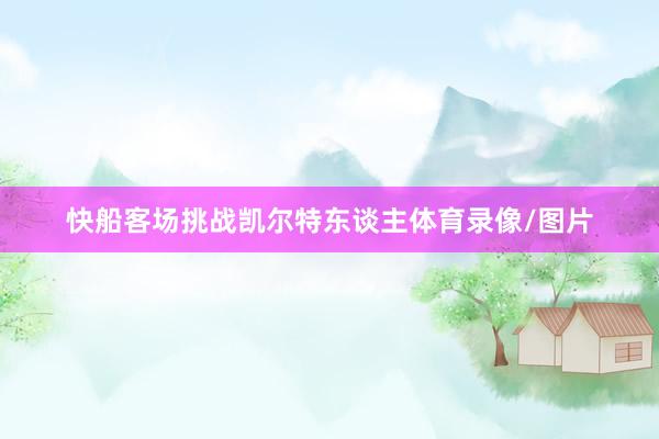 快船客场挑战凯尔特东谈主体育录像/图片
