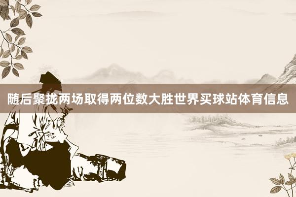随后聚拢两场取得两位数大胜世界买球站体育信息