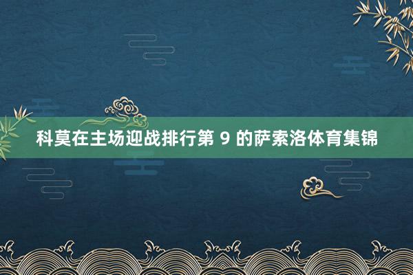 科莫在主场迎战排行第 9 的萨索洛体育集锦