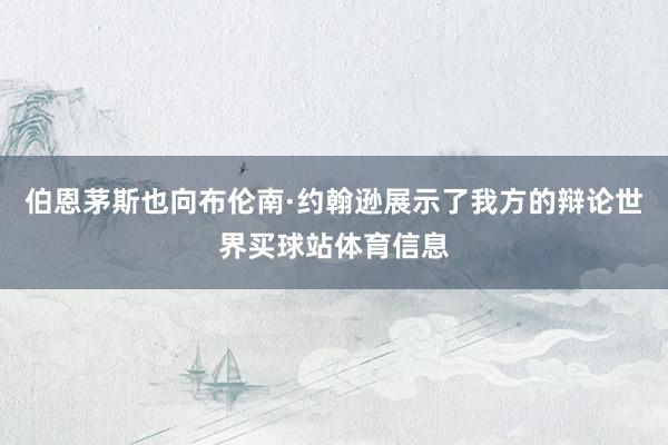 伯恩茅斯也向布伦南·约翰逊展示了我方的辩论世界买球站体育信息