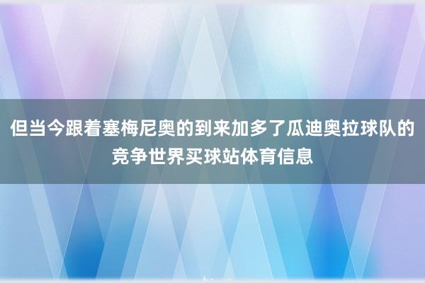 但当今跟着塞梅尼奥的到来加多了瓜迪奥拉球队的竞争世界买球站体育信息