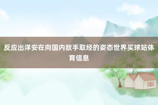 反应出洋安在向国内敌手取经的姿态世界买球站体育信息
