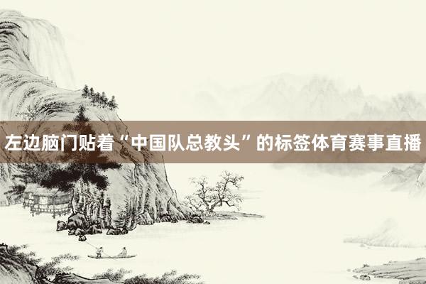 左边脑门贴着“中国队总教头”的标签体育赛事直播