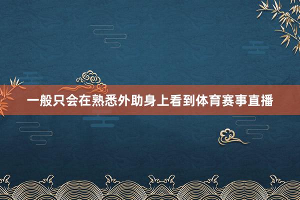 一般只会在熟悉外助身上看到体育赛事直播