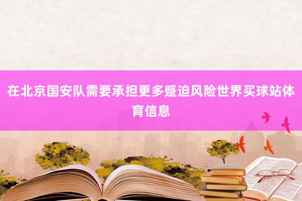 在北京国安队需要承担更多蹙迫风险世界买球站体育信息
