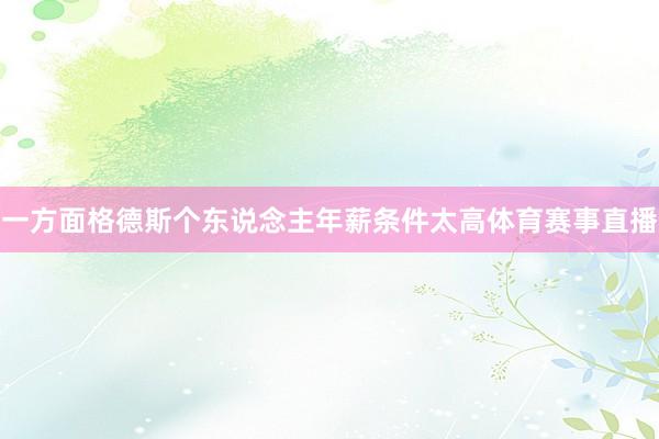一方面格德斯个东说念主年薪条件太高体育赛事直播