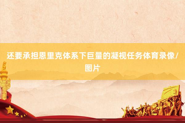 还要承担恩里克体系下巨量的凝视任务体育录像/图片
