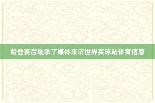 哈登赛后继承了媒体采访世界买球站体育信息