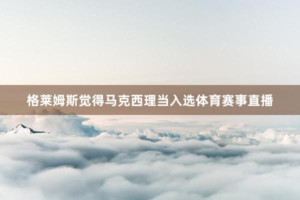 格莱姆斯觉得马克西理当入选体育赛事直播