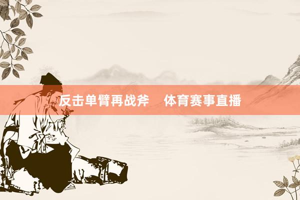 反击单臂再战斧    体育赛事直播