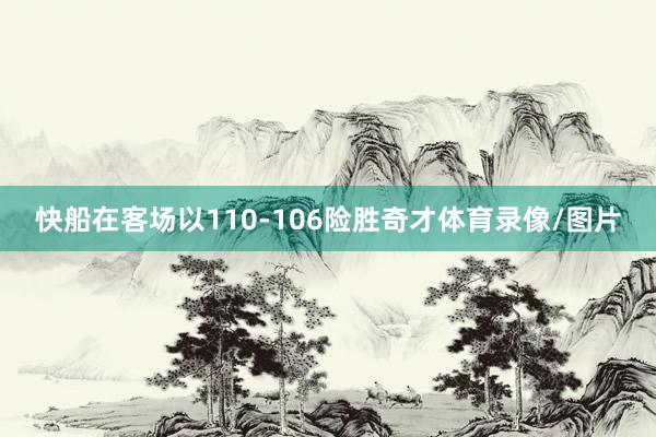 快船在客场以110-106险胜奇才体育录像/图片