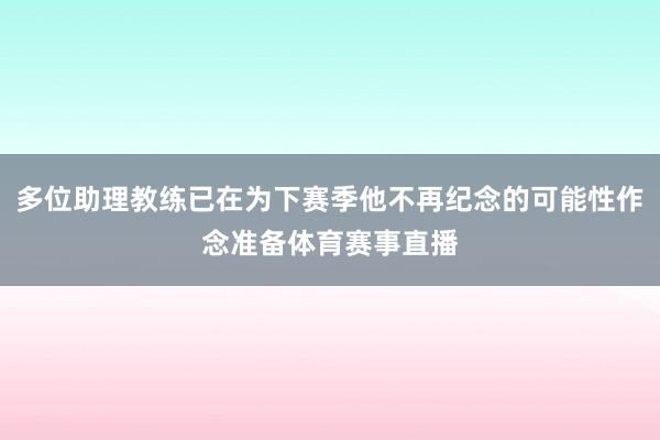 多位助理教练已在为下赛季他不再纪念的可能性作念准备体育赛事直播