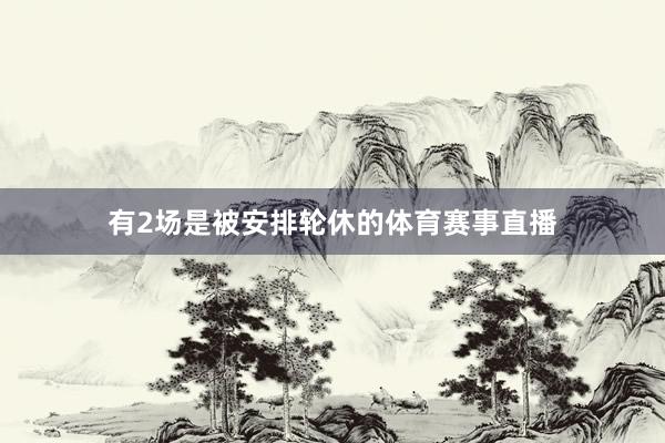 有2场是被安排轮休的体育赛事直播