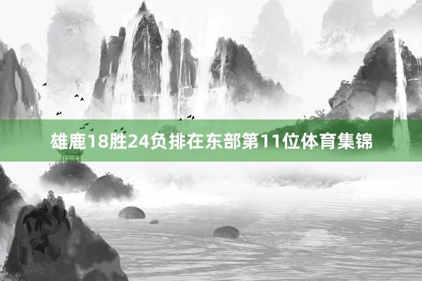 雄鹿18胜24负排在东部第11位体育集锦