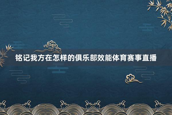 铭记我方在怎样的俱乐部效能体育赛事直播