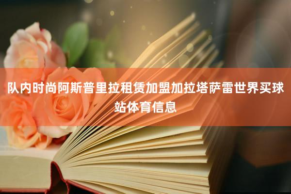 队内时尚阿斯普里拉租赁加盟加拉塔萨雷世界买球站体育信息
