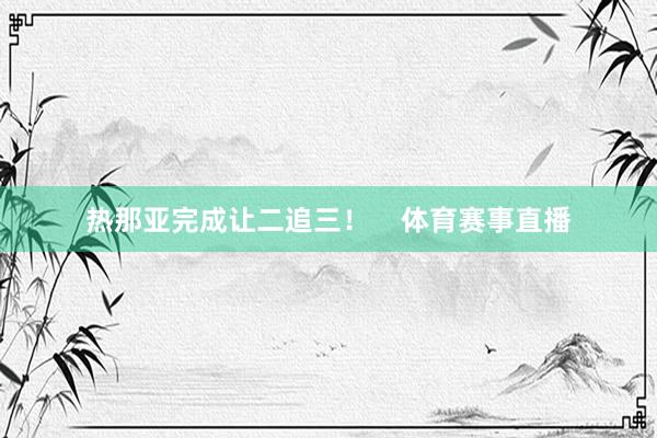 热那亚完成让二追三！    体育赛事直播
