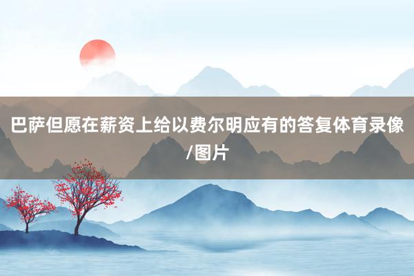 巴萨但愿在薪资上给以费尔明应有的答复体育录像/图片