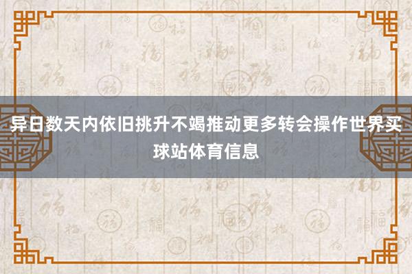 异日数天内依旧挑升不竭推动更多转会操作世界买球站体育信息