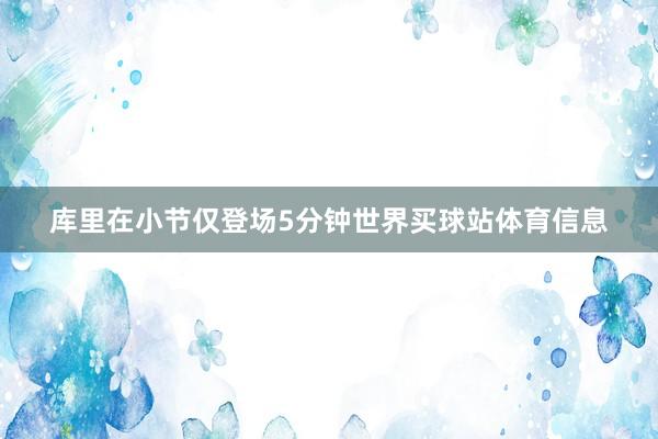 库里在小节仅登场5分钟世界买球站体育信息