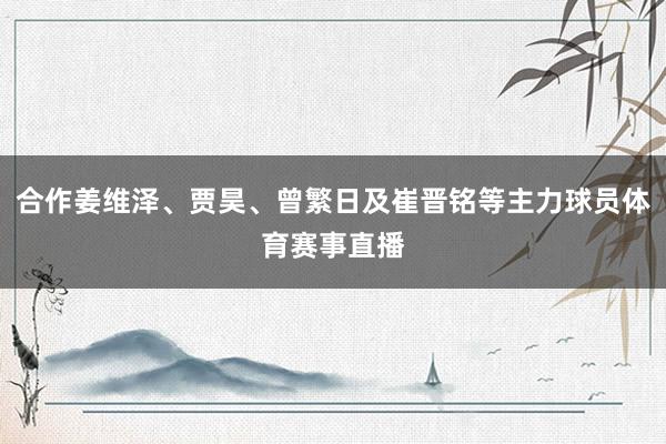 合作姜维泽、贾昊、曾繁日及崔晋铭等主力球员体育赛事直播
