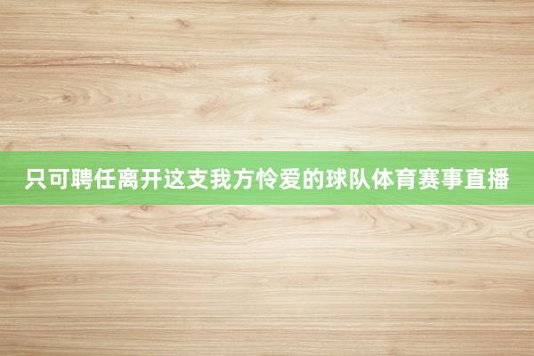 只可聘任离开这支我方怜爱的球队体育赛事直播
