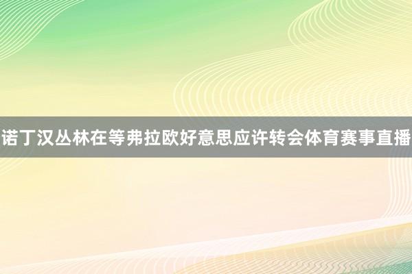 诺丁汉丛林在等弗拉欧好意思应许转会体育赛事直播