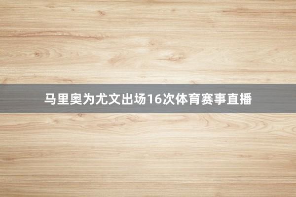 马里奥为尤文出场16次体育赛事直播